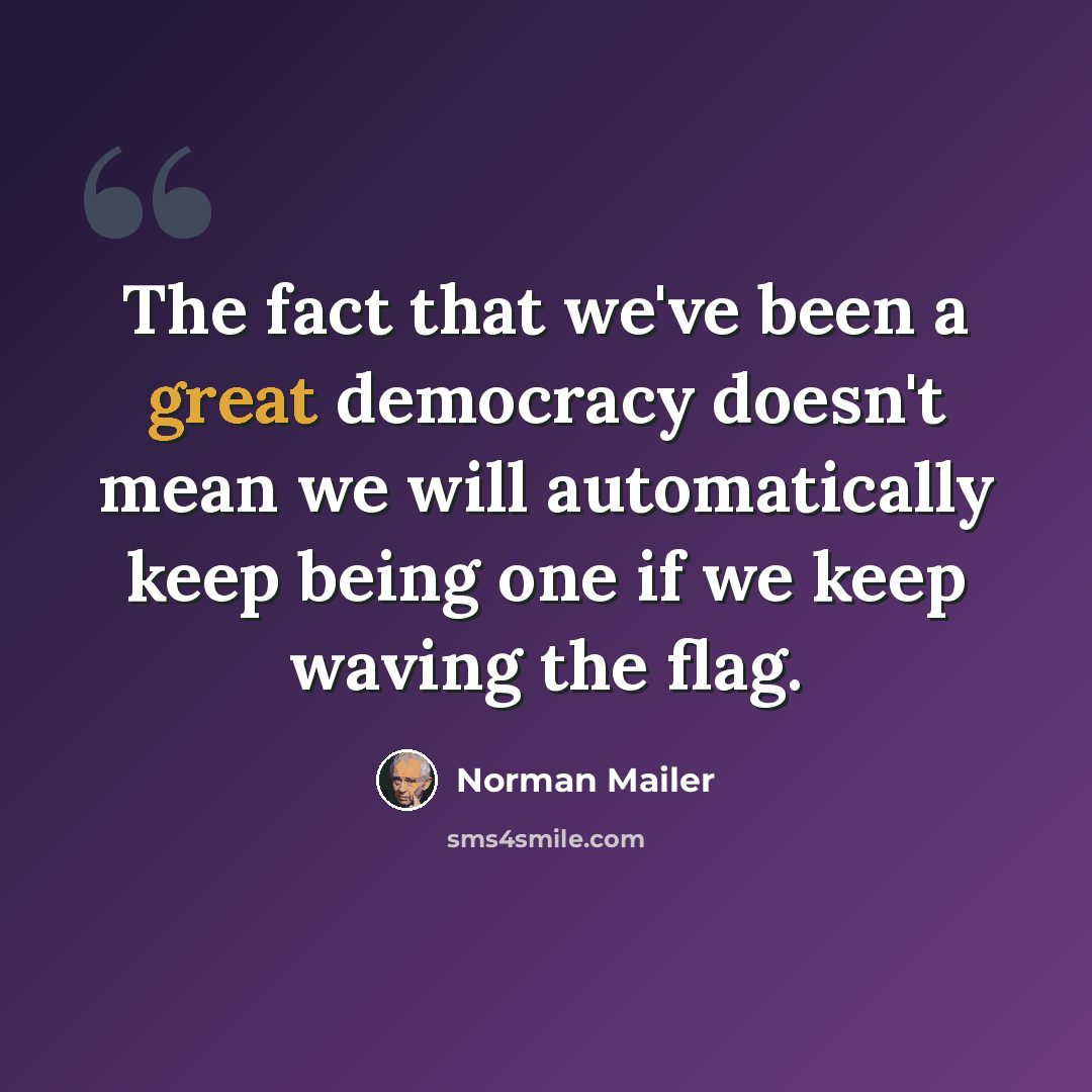 “The fact that we've been a great democracy doesn't mean we will automatically keep being one if we keep waving the flag.” quote by Norman Mailer