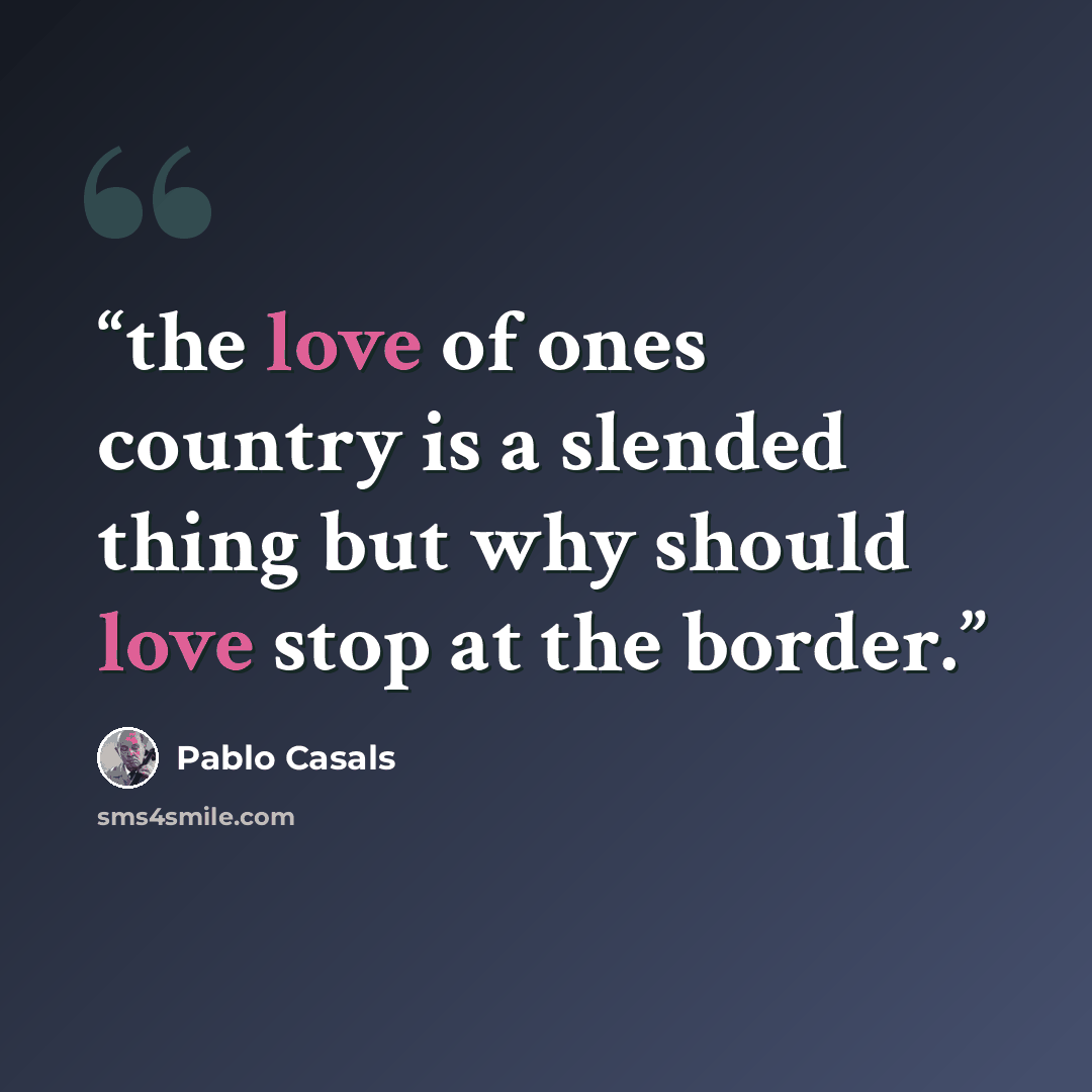 “the love of ones country is a slended thing but why should love stop at the border.” quote by Pablo Casals