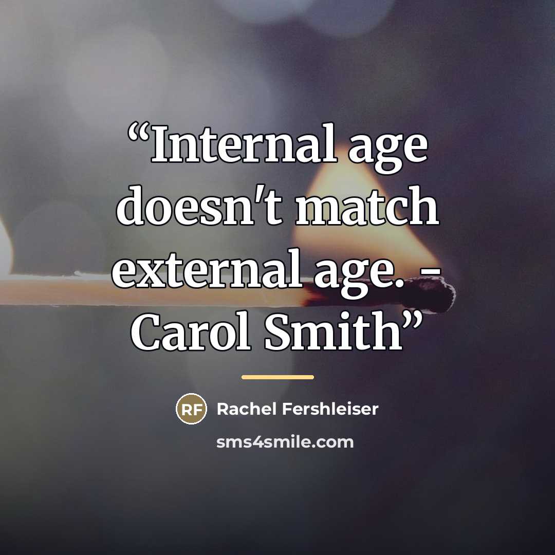 “Internal age doesn't match external age. - Carol Smith” quote by Rachel Fershleiser