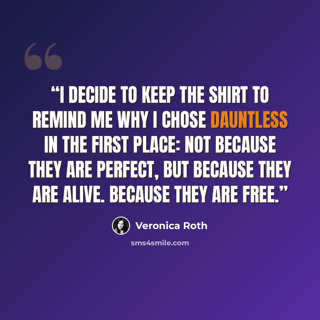 “I decide to keep the shirt to remind me why I chose Dauntless in the first place: not because they are perfect, but because they are alive. Because they are free.” quote by Veronica Roth