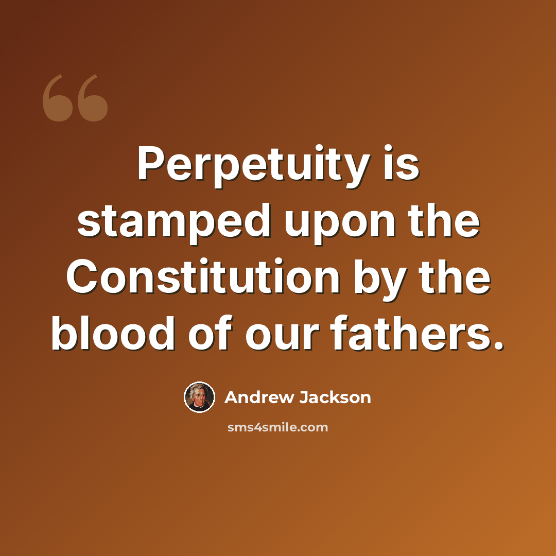 “Perpetuity is stamped upon the Constitution by the blood of our fathers.” quote by Andrew Jackson