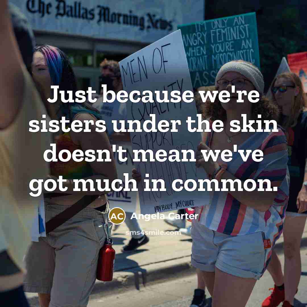 “Just because we're sisters under the skin doesn't mean we've got much in common.” quote by Angela Carter