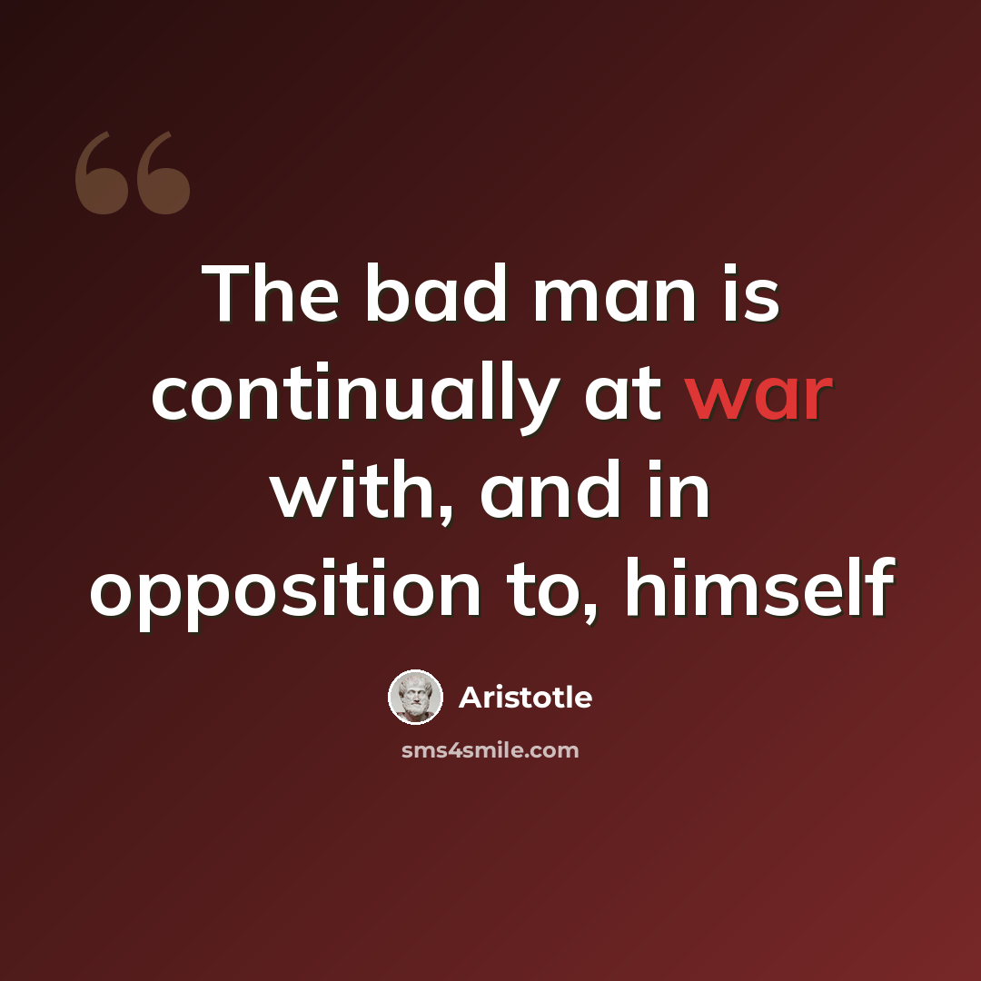 “The bad man is continually at war with, and in opposition to, himself” quote by Aristotle