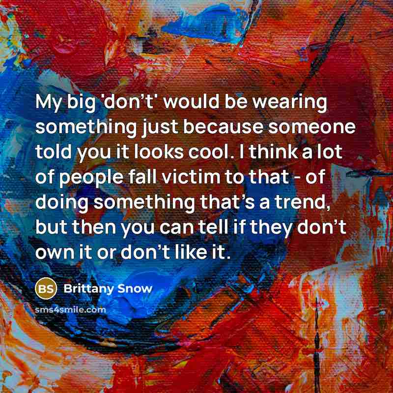 “My big 'don't' would be wearing something just because someone told you it looks cool. I think a lot of people fall victim to that - of doing something that's a trend, but then you can tell if they don't own it or don't like it.” quote by Brittany Snow