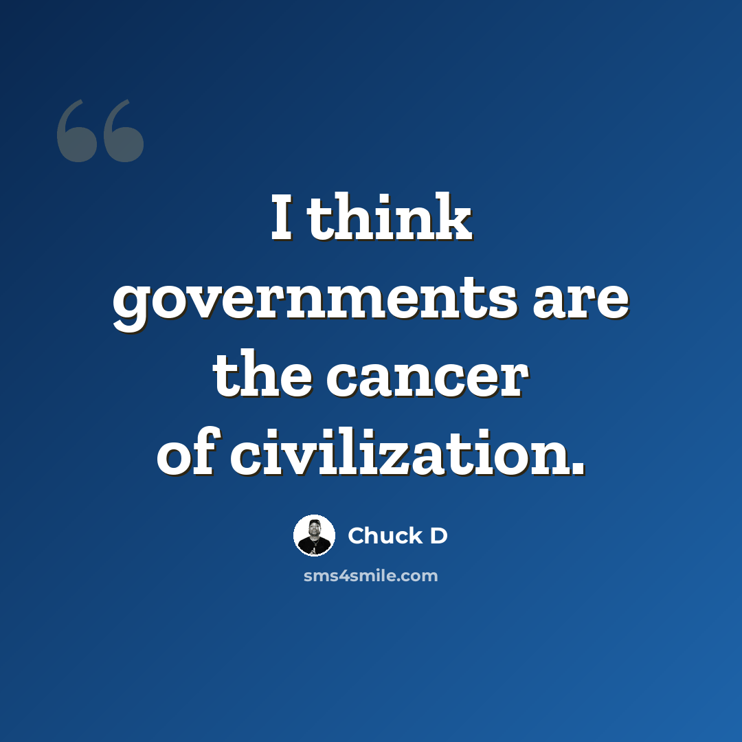 “I think governments are the cancer of civilization.” quote by Chuck D