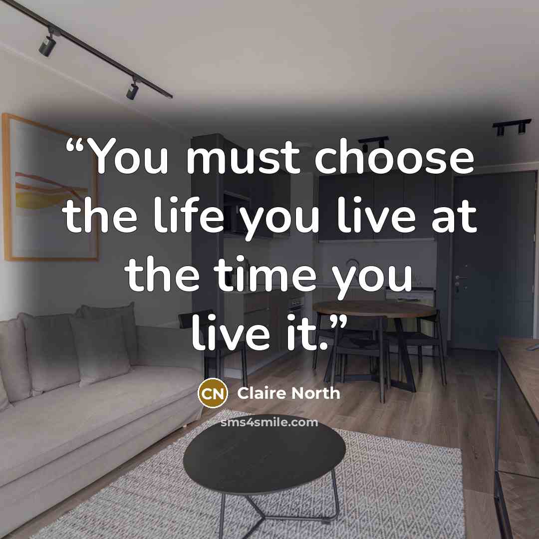 “You must choose the life you live at the time you live it.” quote by Claire North