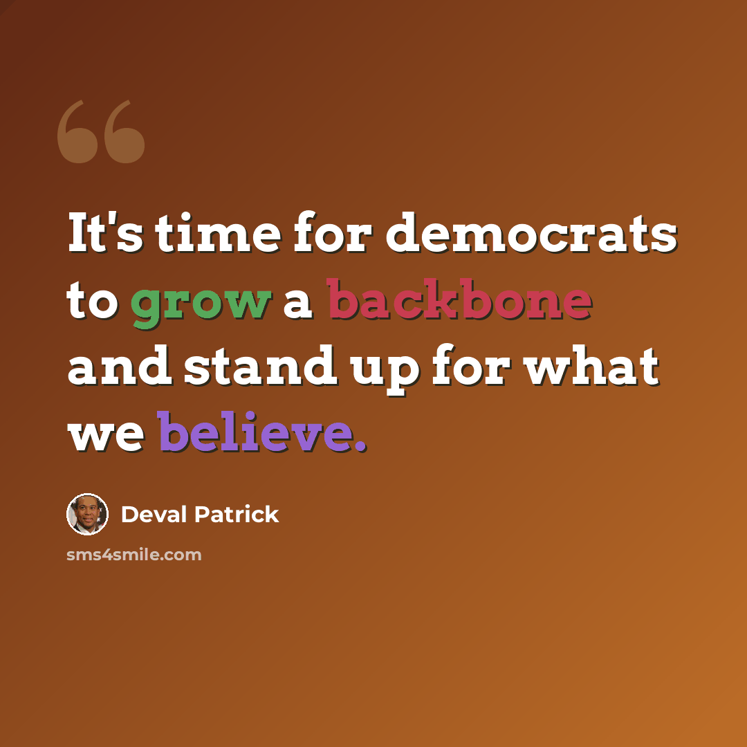 “It's time for democrats to grow a backbone and stand up for what we believe.” quote by Deval Patrick