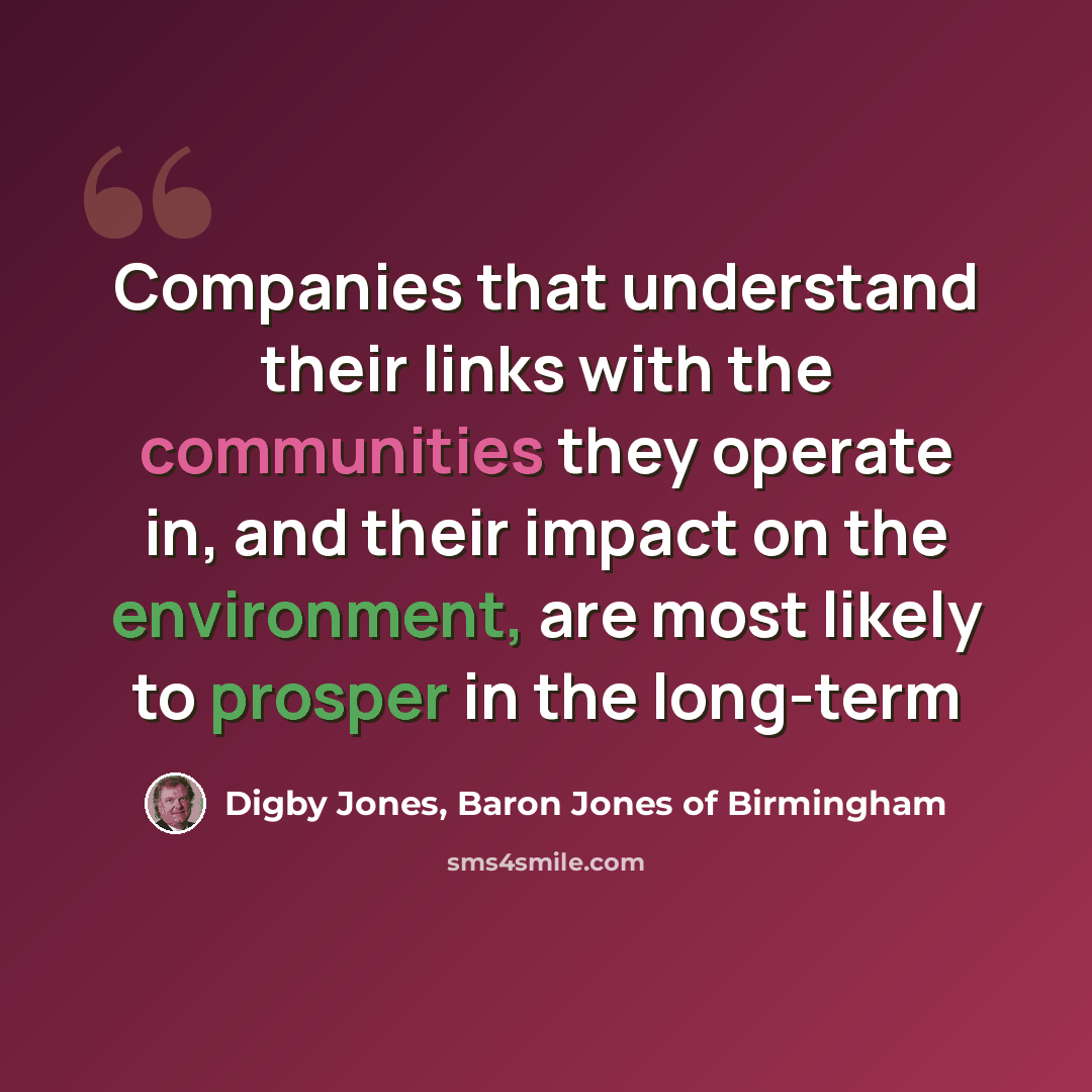 “Companies that understand their links with the communities they operate in, and their impact on the environment, are most likely to prosper in the long-term” quote by Digby Jones, Baron Jones of Birmingham