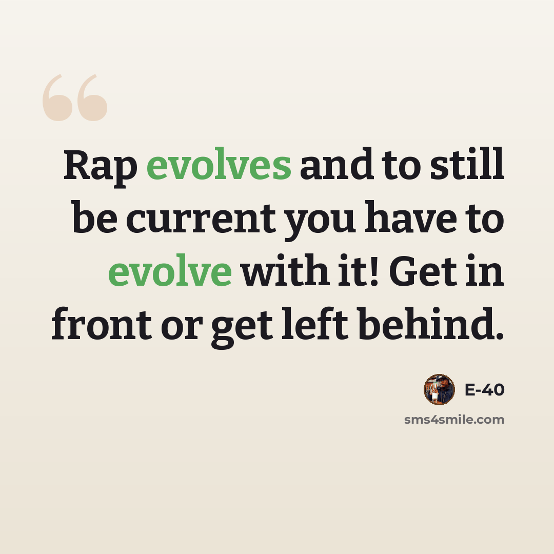 “Rap evolves and to still be current you have to evolve with it! Get in front or get left behind.” quote by E-40