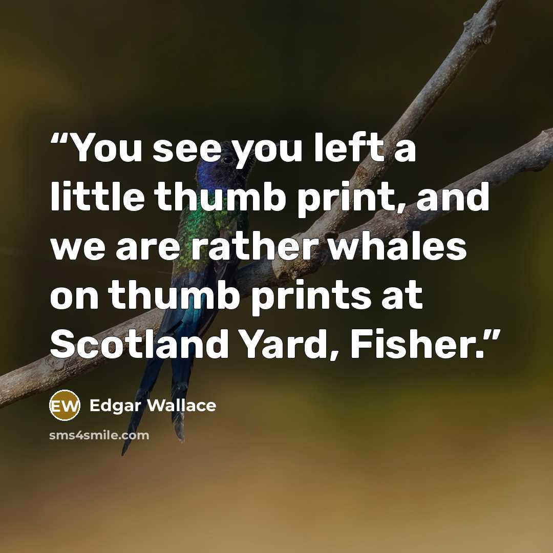“You see you left a little thumb print, and we are rather whales on thumb prints at Scotland Yard, Fisher.” quote by Edgar Wallace
