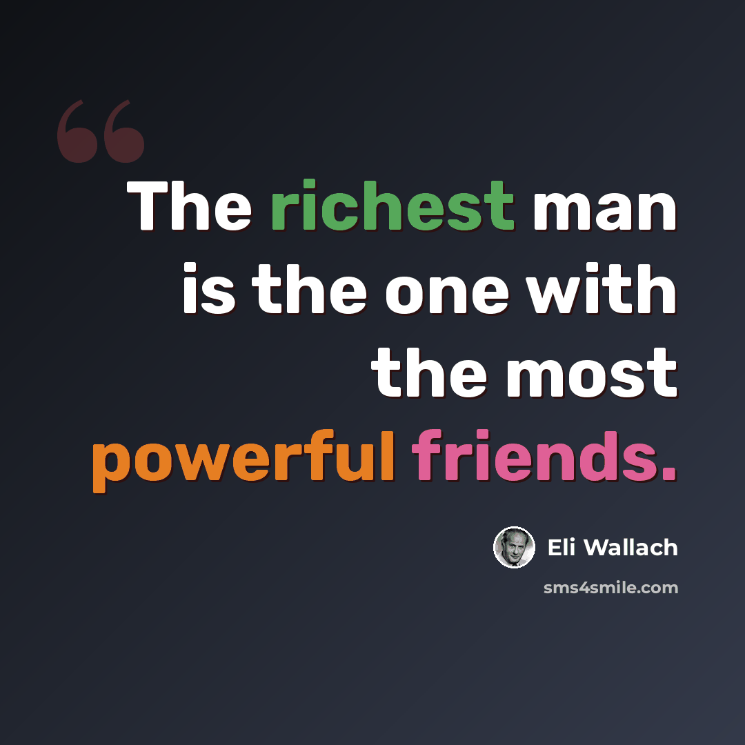 “The richest man is the one with the most powerful friends.” quote by Eli Wallach