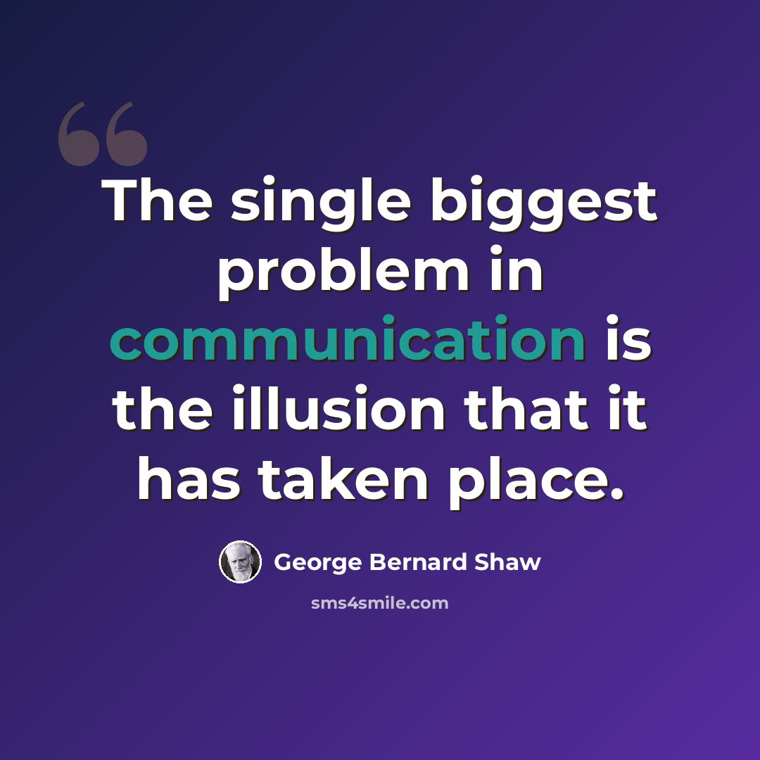“The single biggest problem in communication is the illusion that it has taken place.” quote by George Bernard Shaw