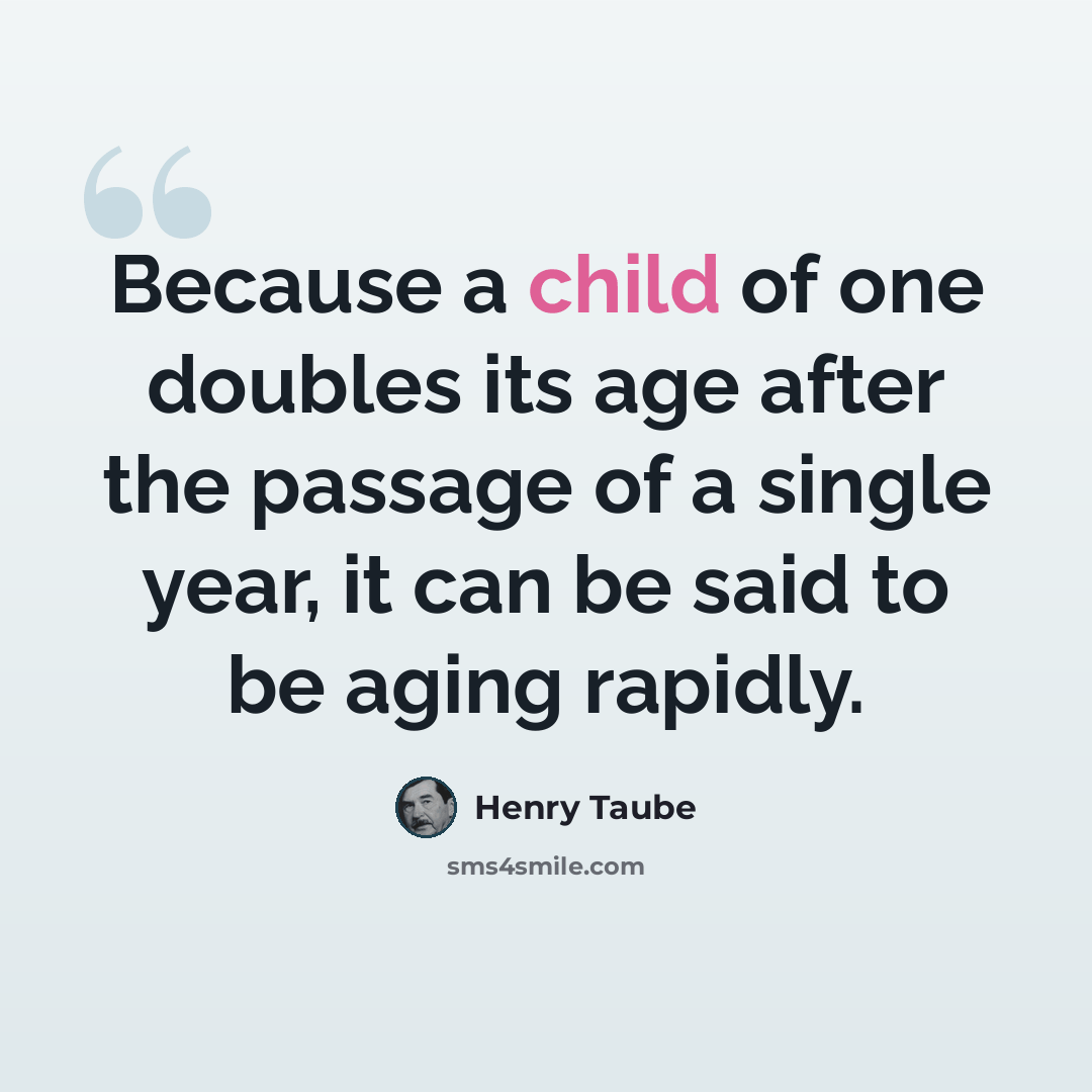 “Because a child of one doubles its age after the passage of a single year, it can be said to be aging rapidly.” quote by Henry Taube