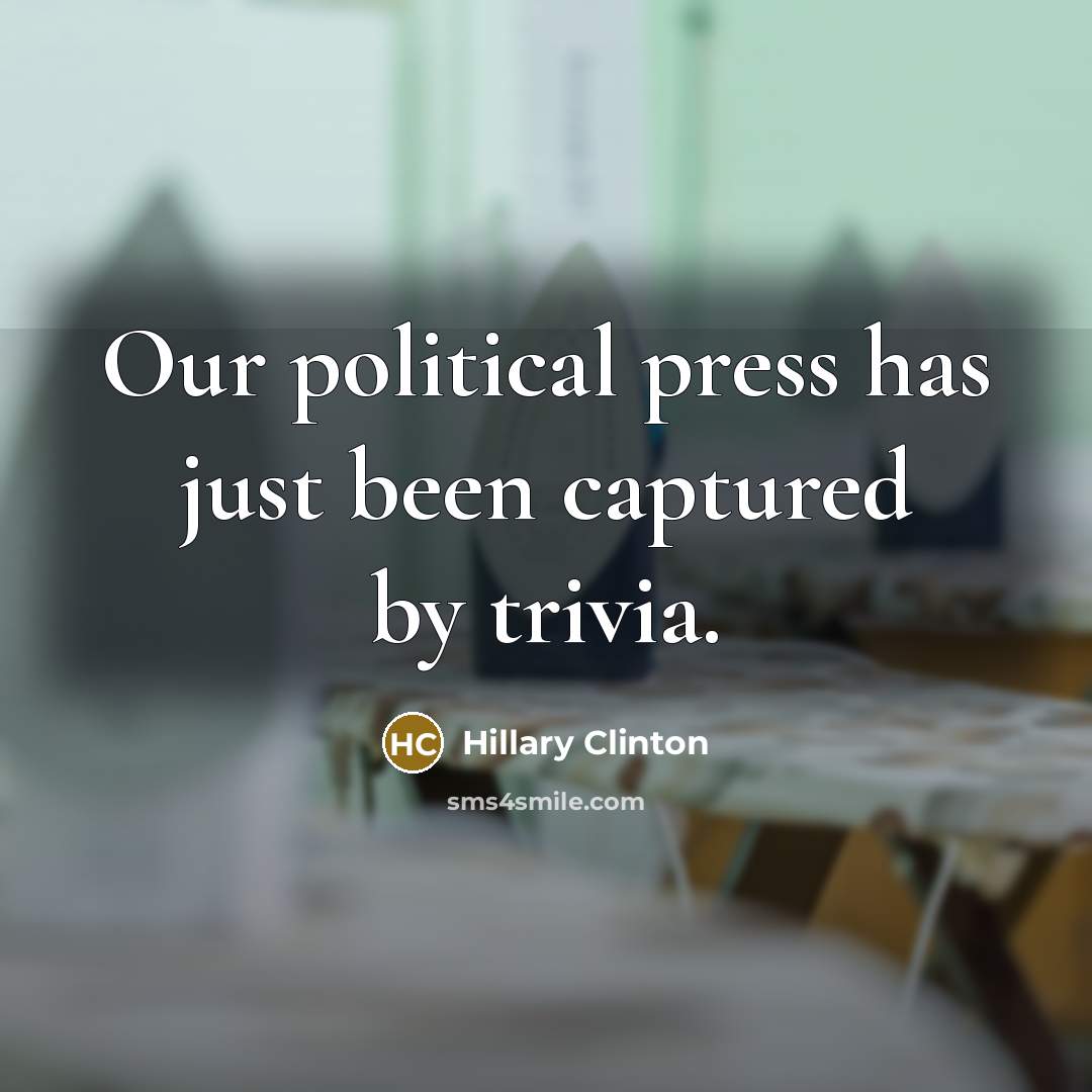 “Our political press has just been captured by trivia.” quote by Hillary Clinton