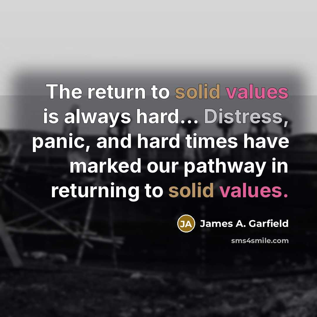 “The return to solid values is always hard... Distress, panic, and hard times have marked our pathway in returning to solid values.” quote by James A. Garfield