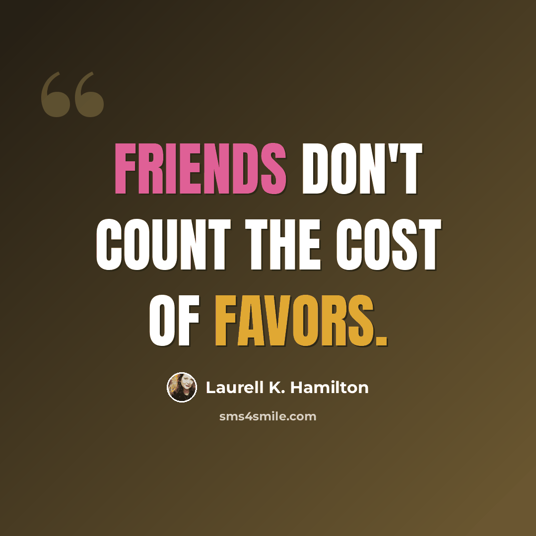 “Friends don't count the cost of favors.” quote by Laurell K. Hamilton