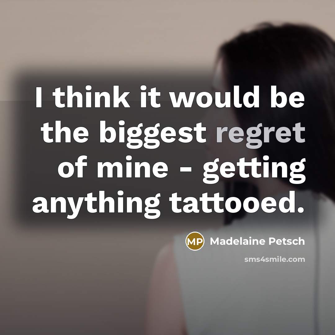 “I think it would be the biggest regret of mine - getting anything tattooed.” quote by Madelaine Petsch