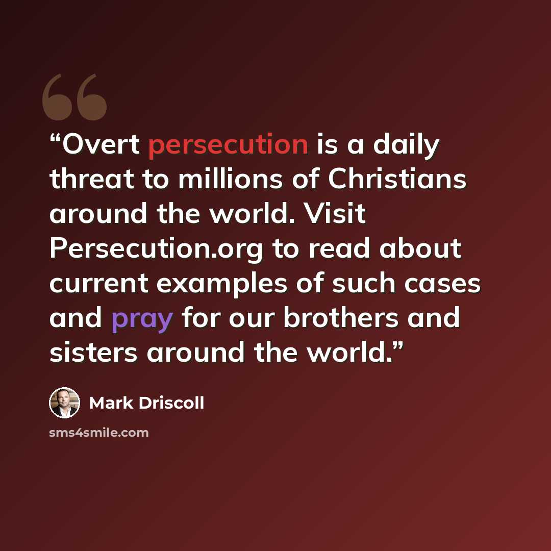 “Overt persecution is a daily threat to millions of Christians around the world. Visit Persecution.org to read about current examples of such cases and pray for our brothers and sisters around the world.” quote by Mark Driscoll
