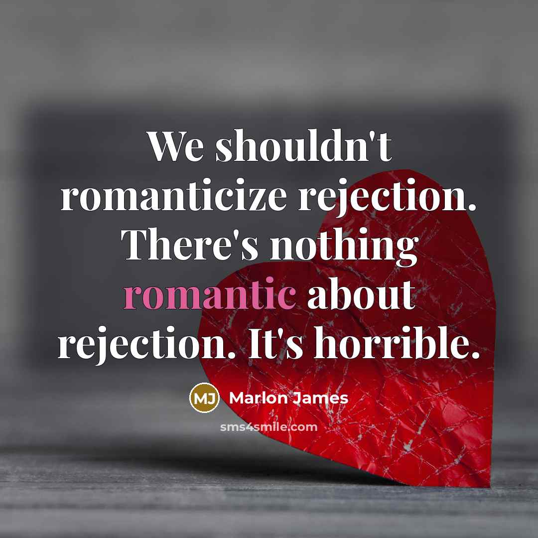 “We shouldn't romanticize rejection. There's nothing romantic about rejection. It's horrible.” quote by Marlon James