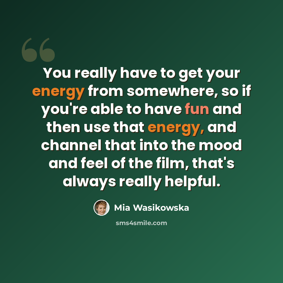 “You really have to get your energy from somewhere, so if you're able to have fun and then use that energy, and channel that into the mood and feel of the film, that's always really helpful.” quote by Mia Wasikowska