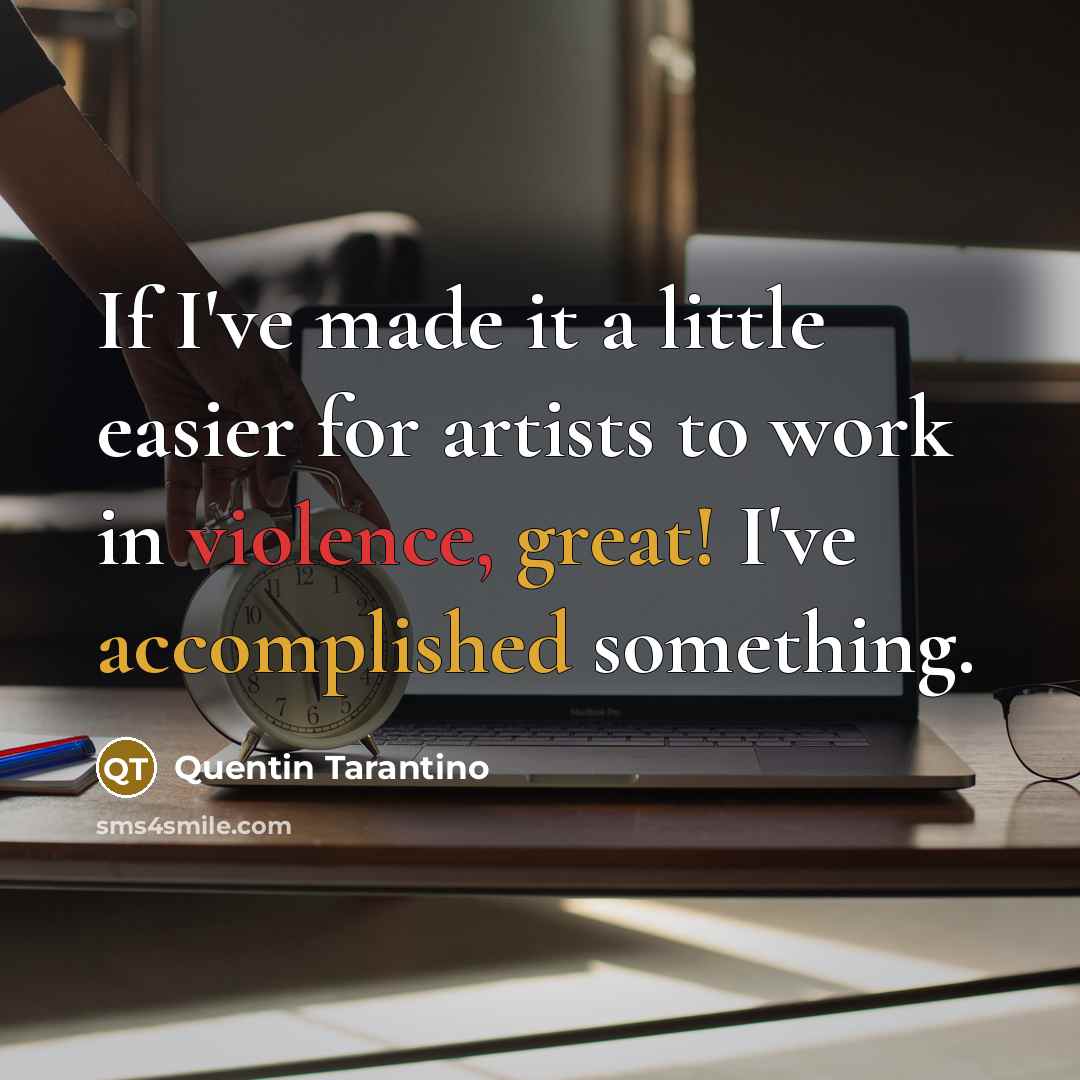 “If I've made it a little easier for artists to work in violence, great! I've accomplished something.” quote by Quentin Tarantino