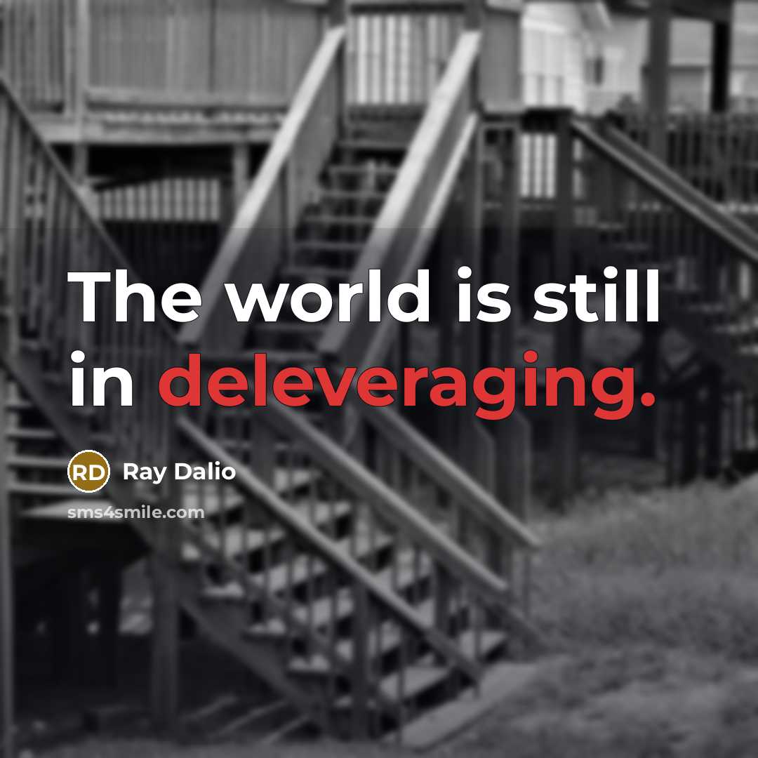 “The world is still in deleveraging.” quote by Ray Dalio