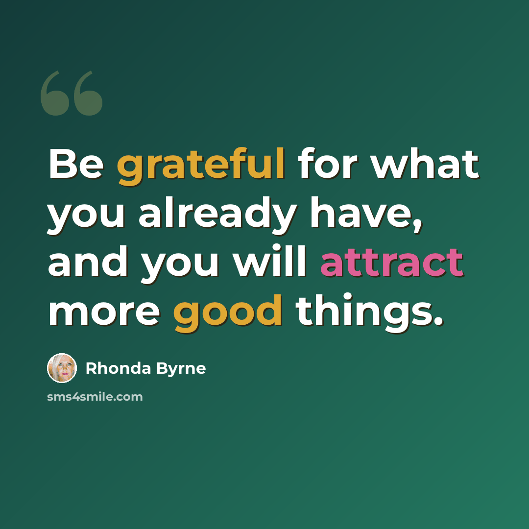“Be grateful for what you already have, and you will attract more good things.” quote by Rhonda Byrne