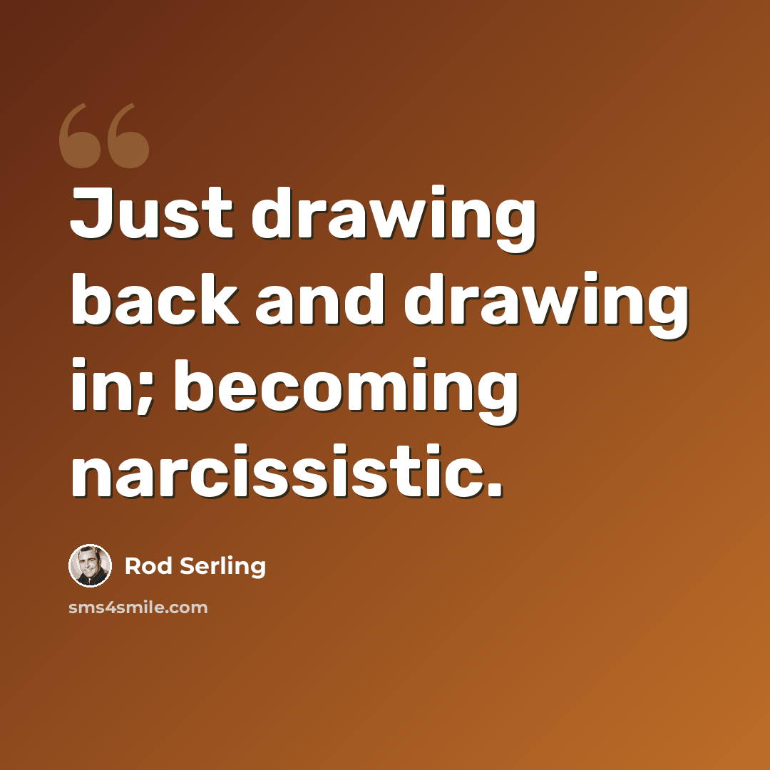 “Just drawing back and drawing in; becoming narcissistic.” quote by Rod Serling
