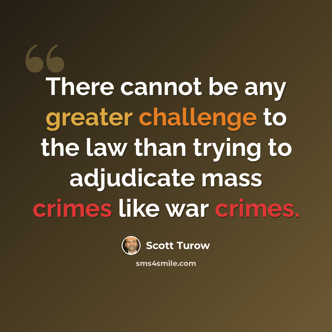 “There cannot be any greater challenge to the law than trying to adjudicate mass crimes like war crimes.” quote by Scott Turow