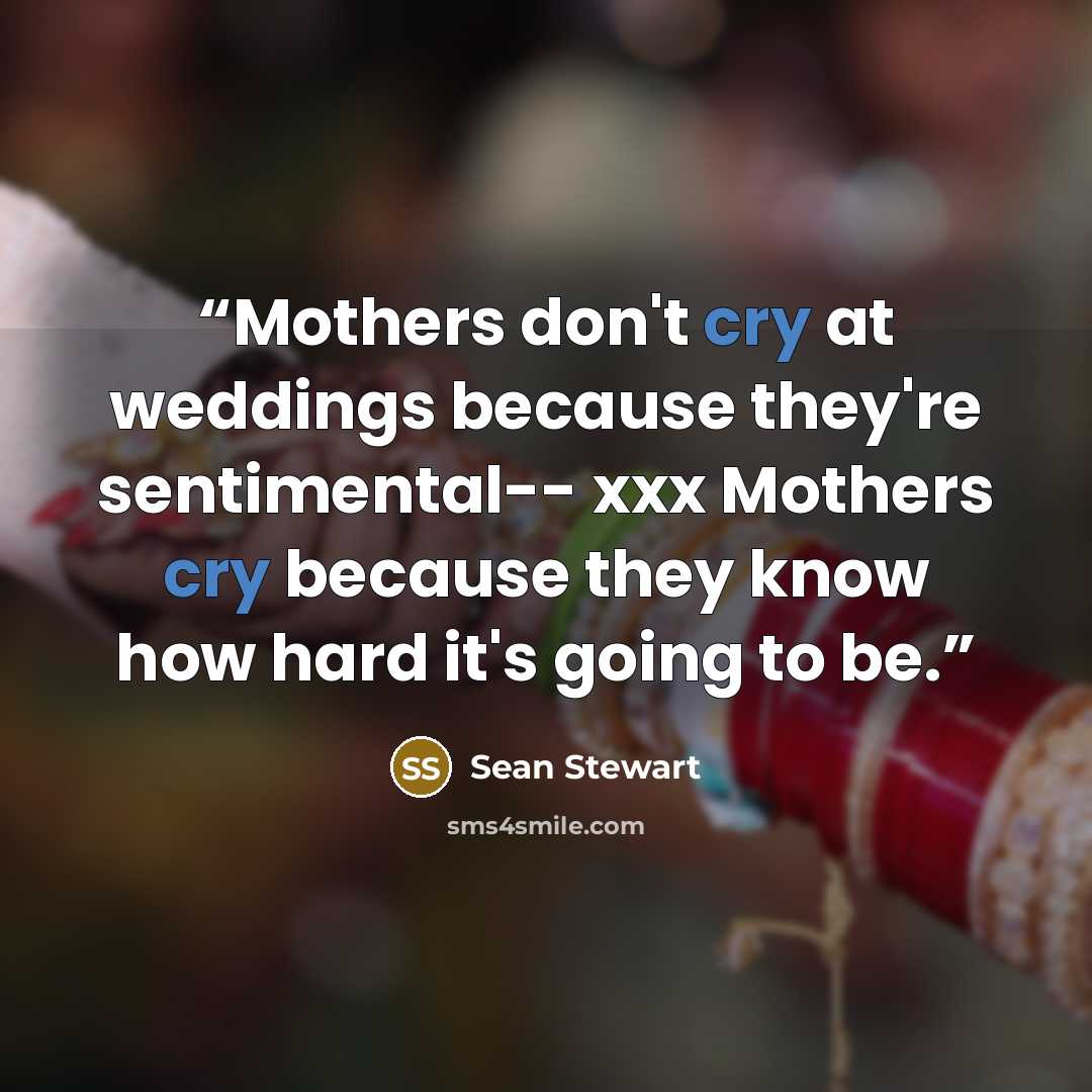 “Mothers don't cry at weddings because they're sentimental-- xxx Mothers cry because they know how hard it's going to be.” quote by Sean Stewart
