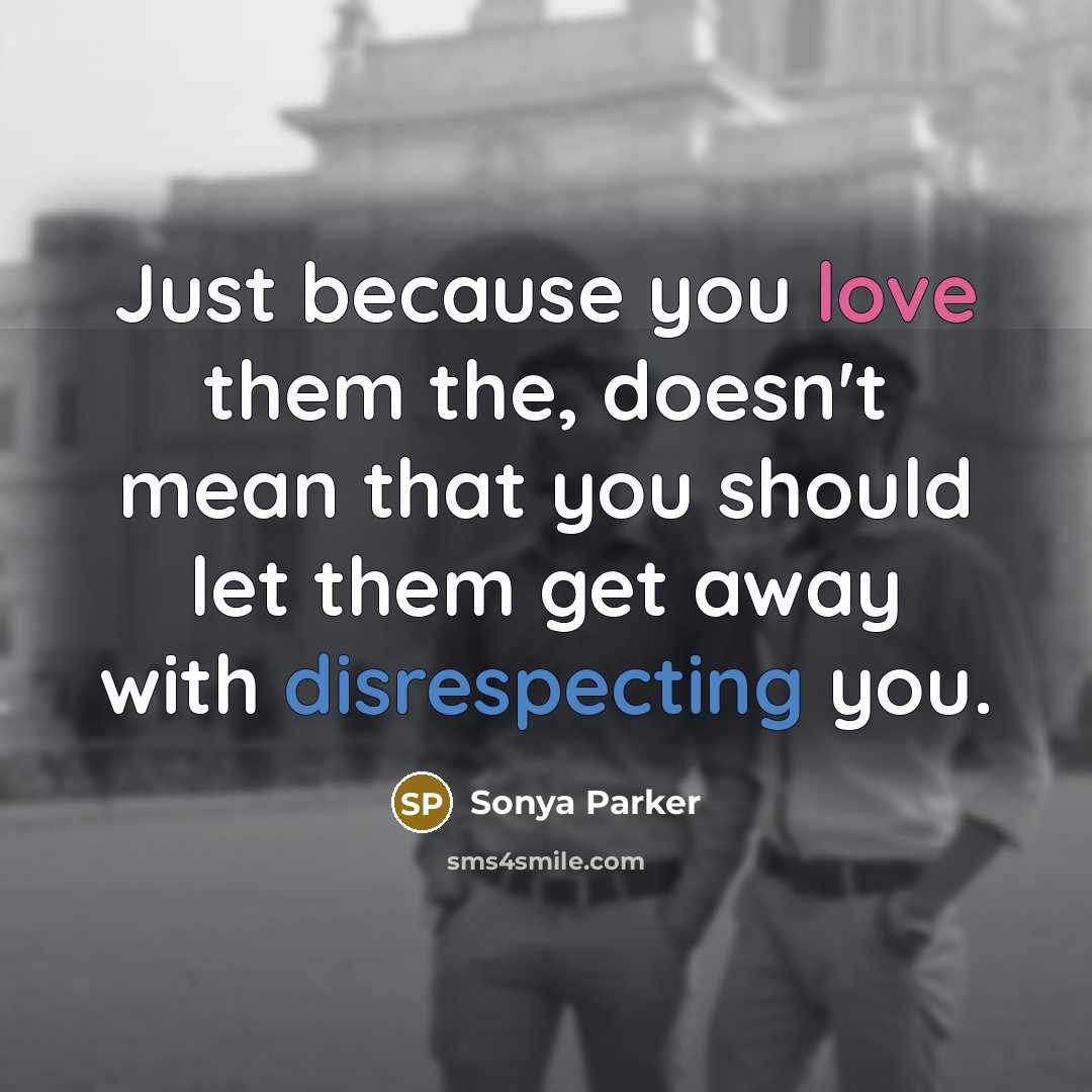 “Just because you love them the, doesn't mean that you should let them get away with disrespecting you.” quote by Sonya Parker