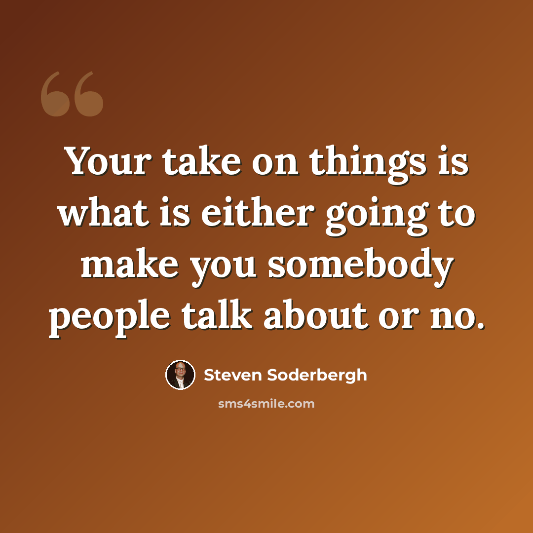 “Your take on things is what is either going to make you somebody people talk about or no.” quote by Steven Soderbergh
