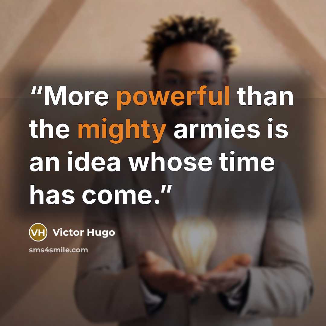 “More powerful than the mighty armies is an idea whose time has come.” quote by Victor Hugo
