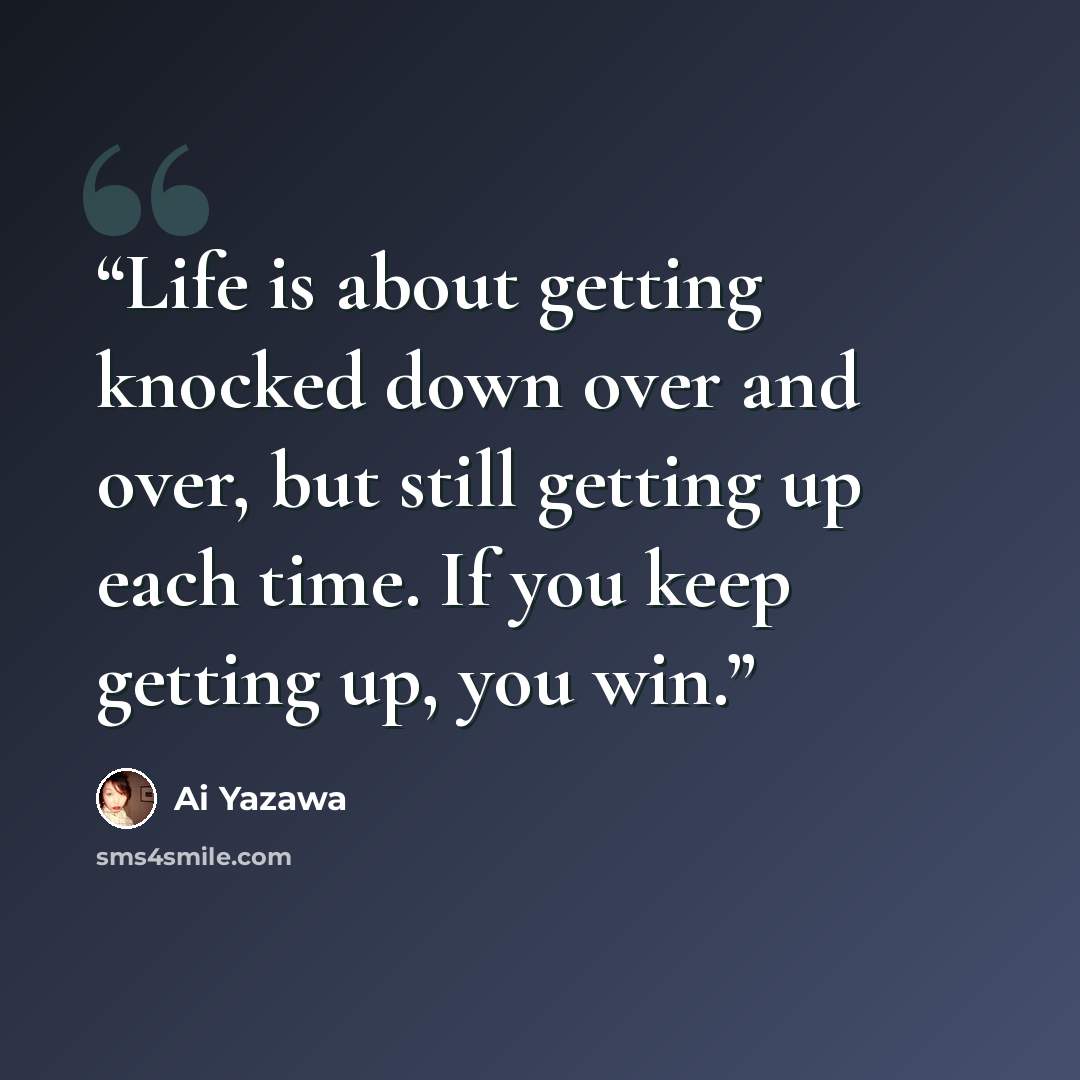 “Life is about getting knocked down over and over, but still getting up each time. If you keep getting up, you win.” quote by Ai Yazawa