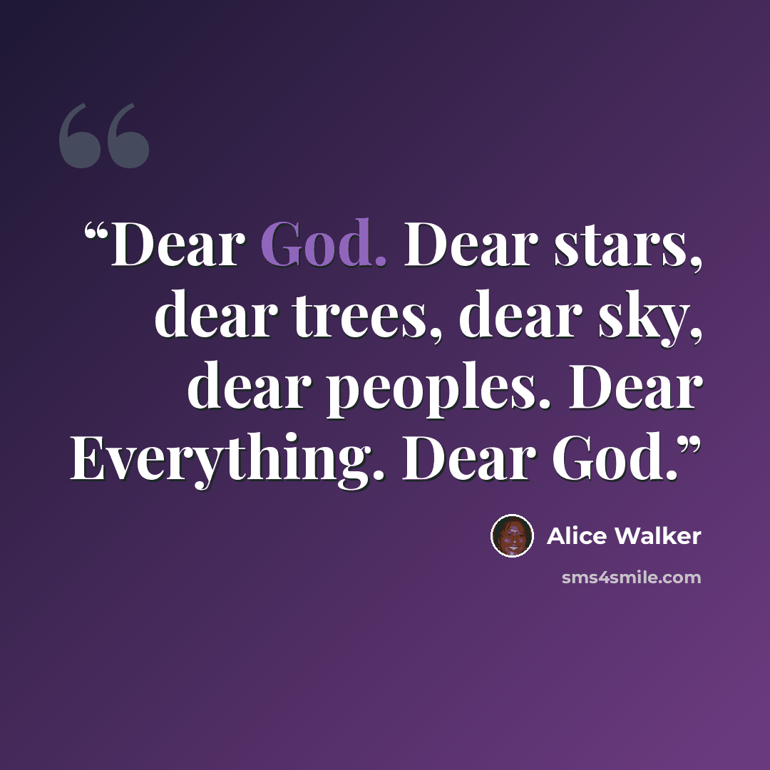 “Dear God. Dear stars, dear trees, dear sky, dear peoples. Dear Everything. Dear God.” quote by Alice Walker