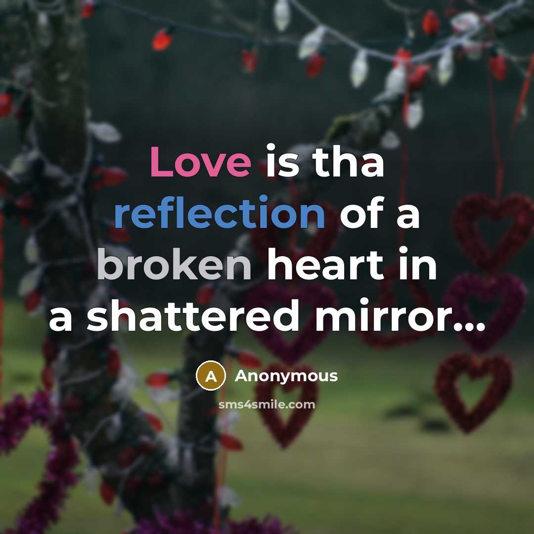 “Love is tha reflection of a broken heart in a shattered mirror...” quote by Anonymous