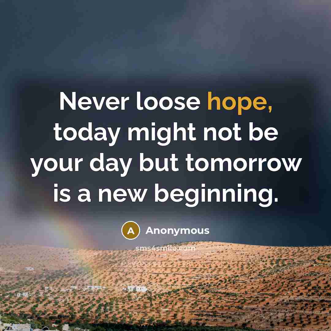 “Never loose hope, today might not be your day but tomorrow is a new beginning.” quote by Anonymous