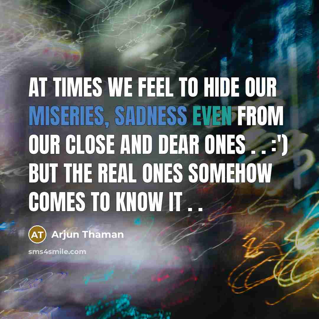 “At times we feel to hide our Miseries, sadness even from our Close and Dear ones . . :') but the real ones somehow comes to know it . .” quote by Arjun Thaman