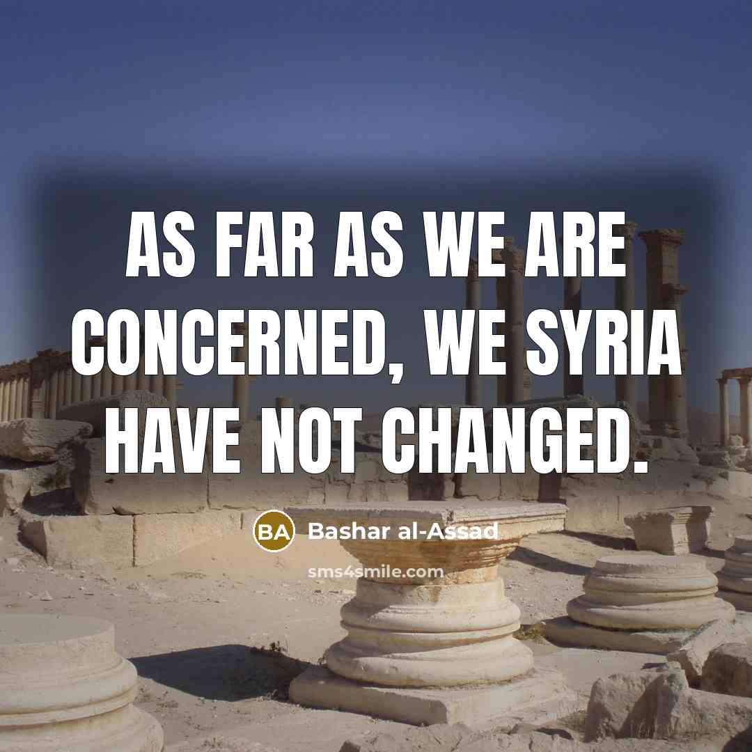 “As far as we are concerned, we Syria have not changed.” quote by Bashar al-Assad