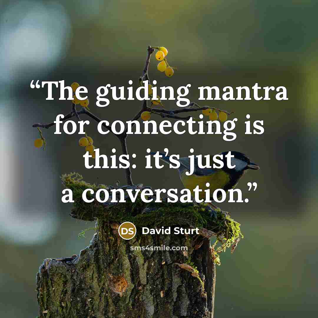 “The guiding mantra for connecting is this: it’s just a conversation.” quote by David Sturt