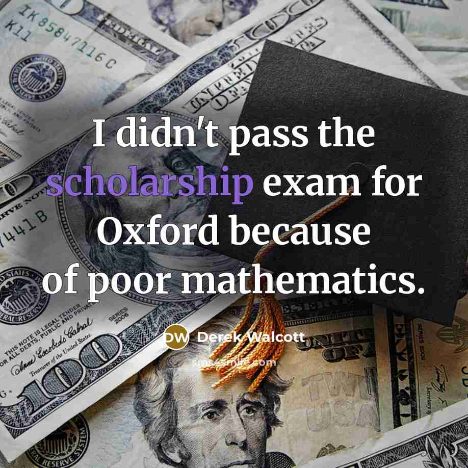 “I didn't pass the scholarship exam for Oxford because of poor mathematics.” quote by Derek Walcott
