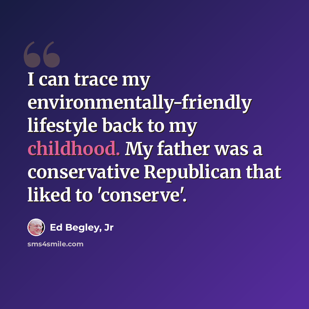 “I can trace my environmentally-friendly lifestyle back to my childhood. My father was a conservative Republican that liked to 'conserve'.” quote by Ed Begley, Jr