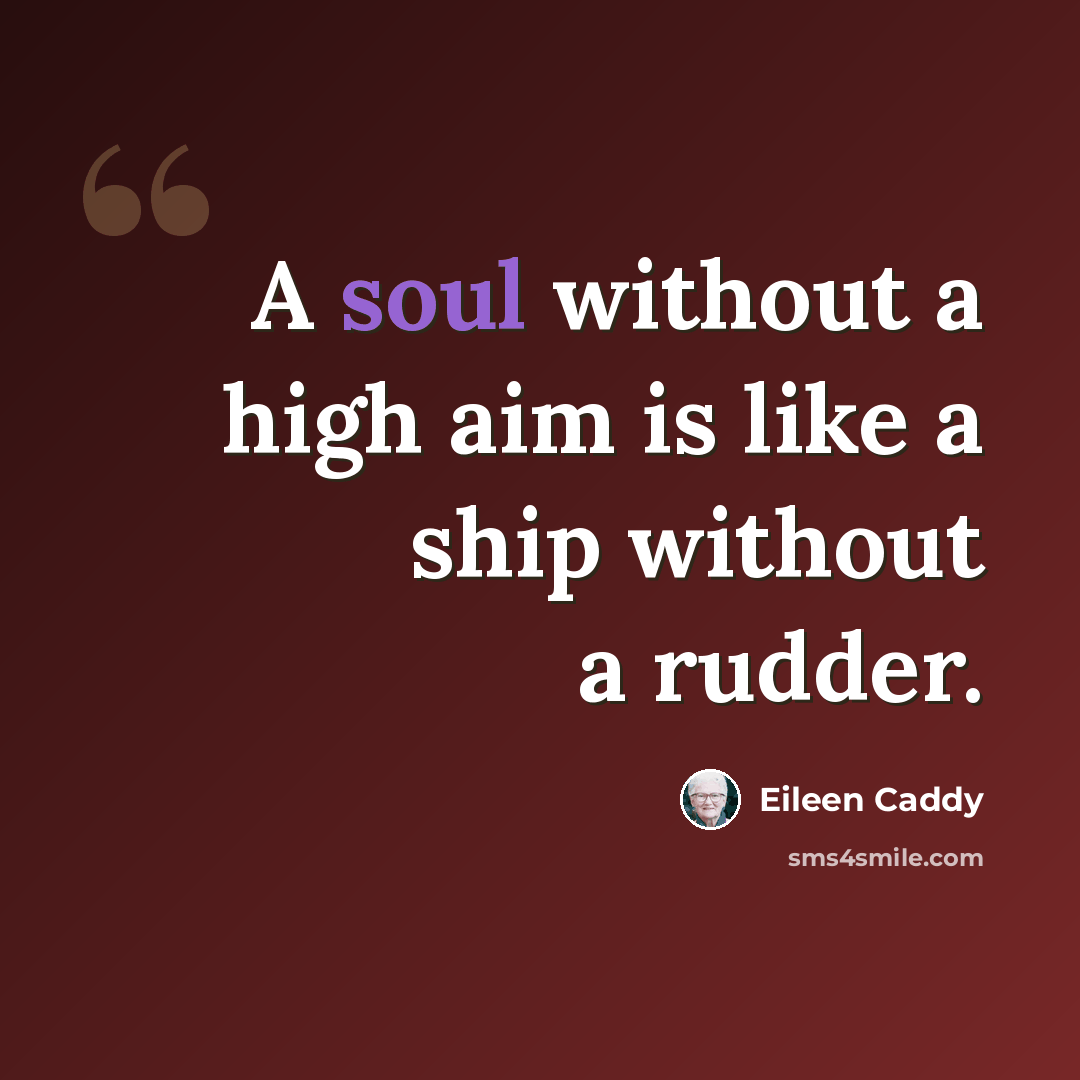 “A soul without a high aim is like a ship without a rudder.” quote by Eileen Caddy