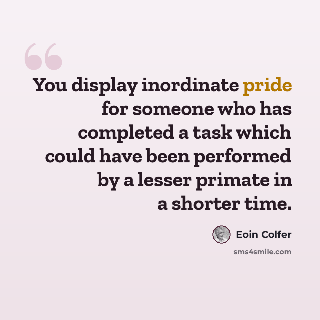 “You display inordinate pride for someone who has completed a task which could have been performed by a lesser primate in a shorter time.” quote by Eoin Colfer