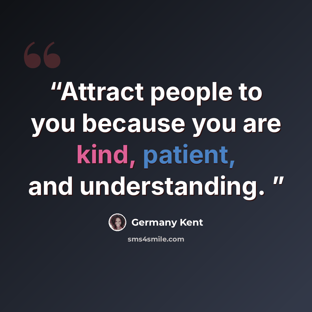 “Attract people to you because you are kind, patient, and understanding.” quote by Germany Kent