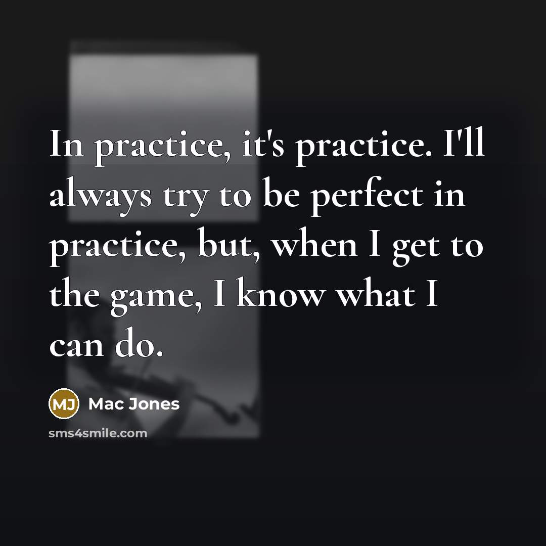 “In practice, it's practice. I'll always try to be perfect in practice, but, when I get to the game, I know what I can do.” quote by Mac Jones