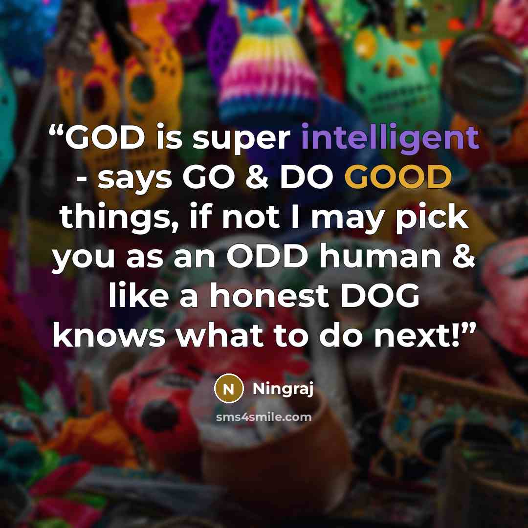 “GOD is super intelligent - says GO & DO GOOD things, if not I may pick you as an ODD human & like a honest DOG knows what to do next!” quote by Ningraj