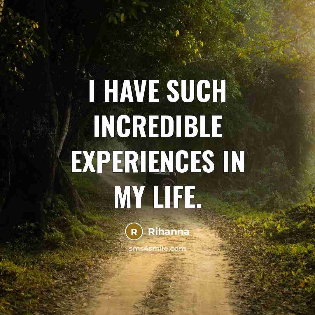 “I have such incredible experiences in my life.” quote by Rihanna
