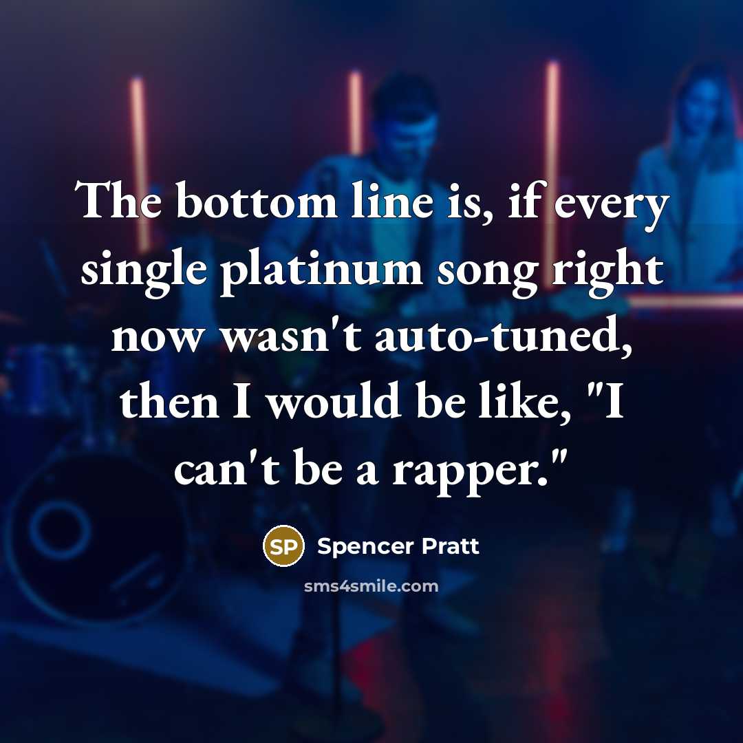“The bottom line is, if every single platinum song right now wasn't auto-tuned, then I would be like, "I can't be a rapper."” quote by Spencer Pratt