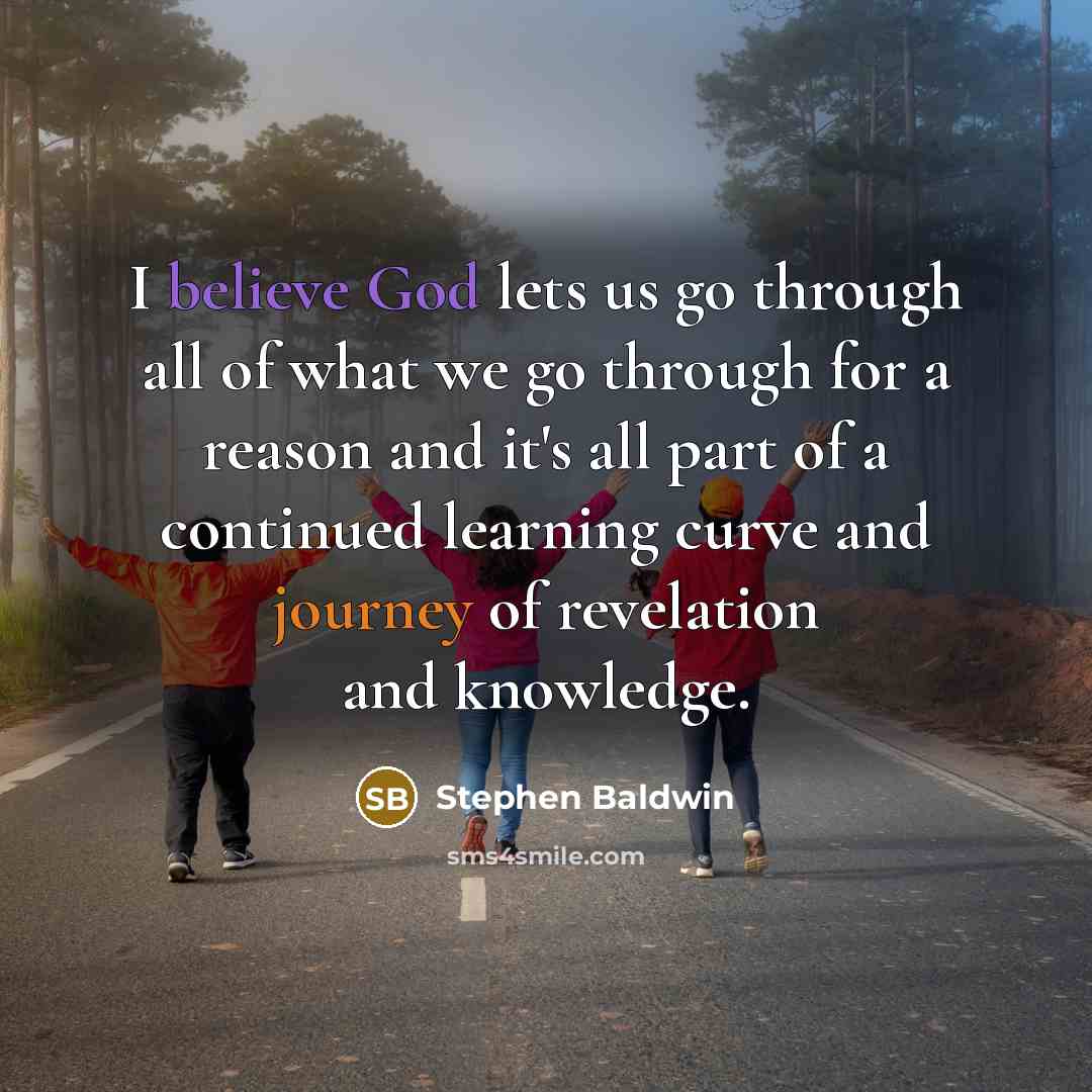 “I believe God lets us go through all of what we go through for a reason and it's all part of a continued learning curve and journey of revelation and knowledge.” quote by Stephen Baldwin